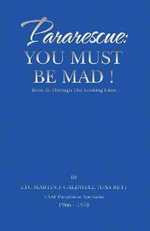 Pararescue: You Must Be Mad Book Ii: Through the Looking Glass【電子書籍】 LTC Martin F Caldwell