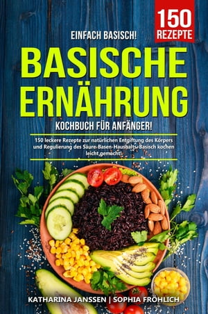 Einfach Basisch - Basische Ern hrung Kochbuch f r Anf nger 150 leckere Rezepte zur nat rlichen Entgiftung des K rpers und Regulierung des S ure-Basen-Haushalts. Basisch kochen leicht gemacht 【電子書籍】 Katharina Janssen