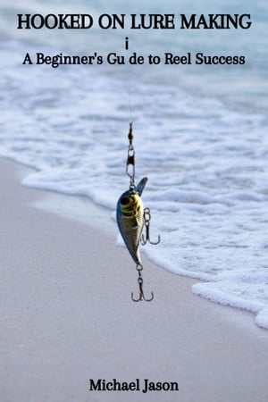 HOOKED ON LURE MAKING: A Beginner's Guide to Reel Success