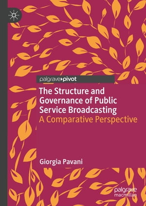 The Structure and Governance of Public Service Broadcasting A Comparative Perspective【電子書籍】 Giorgia Pavani