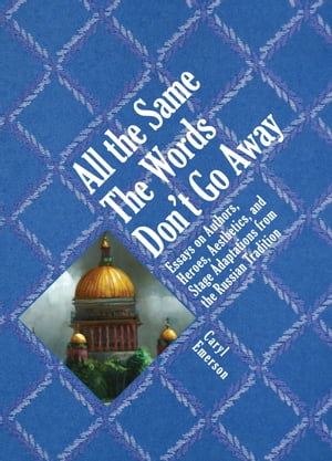 All the Same The Words Don't Go Away: Essays on Authors, Heroes, Aesthetics, and Stage Adaptations from the Russian Tradition