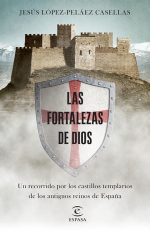 Las fortalezas de Dios Un recorrido por los castillos templarios de los antiguos reinos de Espa?a