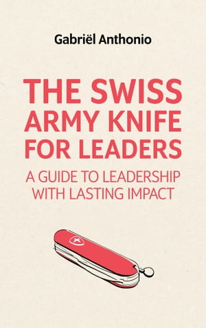 The Swiss Army Knife for Leaders A Guide to Leadership With Lasting Impact【電子書籍】[ Gabri?l ..