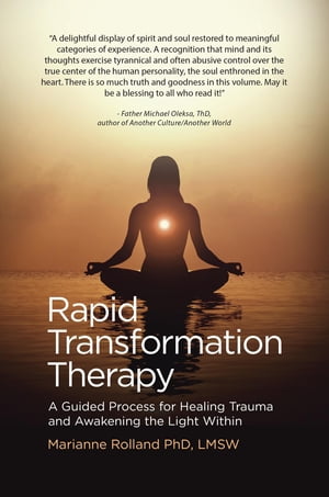 Rapid Transformation Therapy A Guided Process for Healing Trauma and Awakening the Light Within【電子書籍】 Marianne Rolland