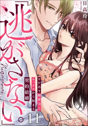 「逃がさない。」ワケあり御曹司とセックスから始まる契約結婚（分冊版） 【第11話】