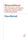 Shareveillance The Dangers of Openly Sharing and Covertly Collecting Data【電子書籍】 Clare Birchall