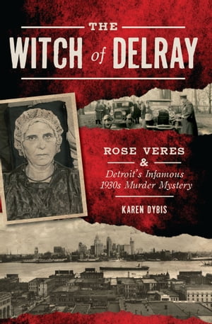 The Witch of Delray Rose Veres &Detroit's Infamous 1930s Murder MysteryŻҽҡ[ Karen Dybis ]