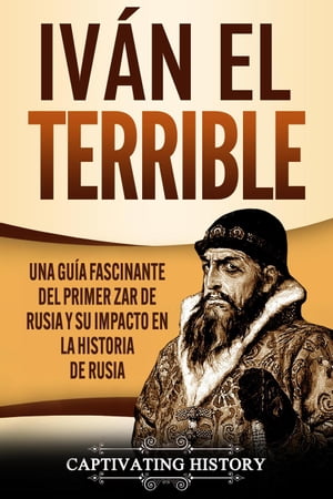 Iv?n el Terrible: Una gu?a fascinante del primer zar de Rusia y su impacto en la historia de Rusia【電子書籍】[ Captivating History ]