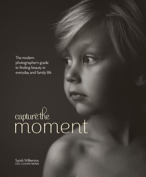 Capture the Moment The Modern Photographer's Guide to Finding Beauty in Everyday and Family Life【電子書籍】[ Sarah Wilkerson ]