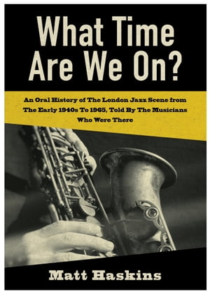 What Time Are We On? An Oral History of the London Jazz scene from the early 1940's to 1965 told by the Musicians who were there.Żҽҡ[ Matt Haskins ]