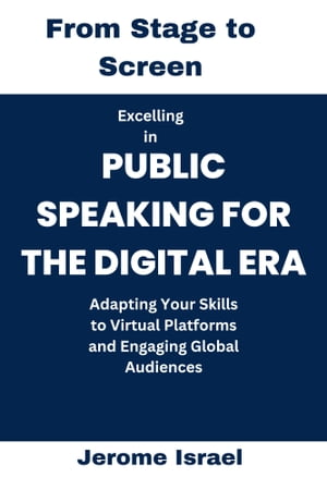 From Stage to Screen: Excelling in Public Speaking for the Digital Era Adapting Your Skills to Virtual Platforms and Engaging Global AudiencesŻҽҡ[ Jerome Israel ]