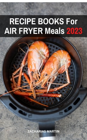 Recipe Books For Air Fryer Meals 2023 Delicious And Healthy Air Fryer Recipes Made Easy At Home For Busy People | Roast, Fry, Bake, Grill That Super Delicious With Air Fryer【電子書籍】[ Zacharias Martin ]