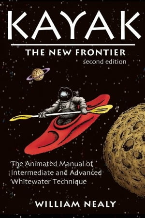 Kayak: The New Frontier The Animated Manual of Intermediate and Advanced Whitewater Technique【電子書籍】[ William Nealy ]