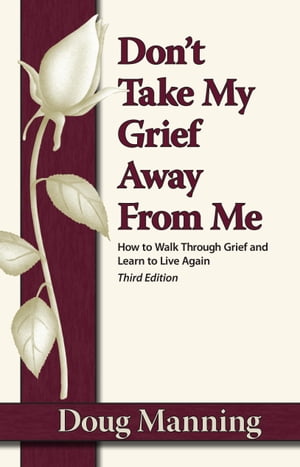 Don't Take My Grief Away from Me How to Walk Through Grief and Learn to Live Again【電子書籍】[ Doug Manning ]