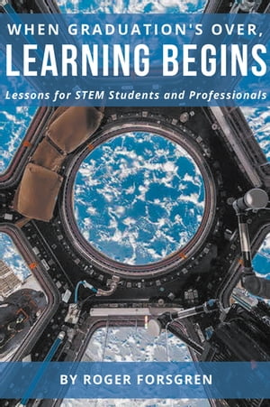 When Graduation’s Over, Learning Begins Lessons for STEM Students and Professionals【電子書籍】[ Roger Forsgren ]