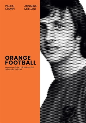 Orange football Imprese e follie calcistiche del paese dei tulipani【電子書籍】[ Paolo Ciampi ]