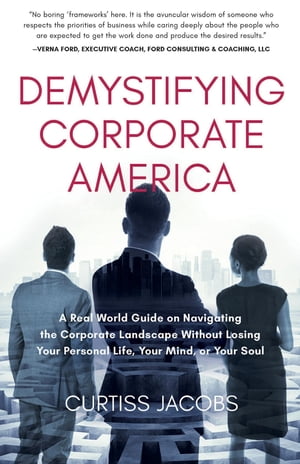 Demystifying Corporate America A Real World Guide on Navigating the Corporate Landscape Without Losing Your Personal Life, Your Mind, or Your Soul【電子書籍】 Curtiss Jacobs