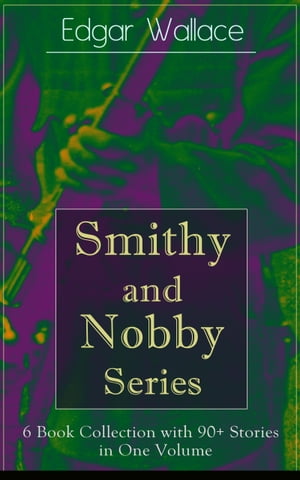 Smithy and Nobby Series: 6 Book Collection with 90+ Stories in One Volume From the prolific author known for the creation of King Kong, The Four Just Men, Detective Sgt. Elk, Mr. J. G. Reeder, Educated Evans, The Black Abbot, The Daffodi