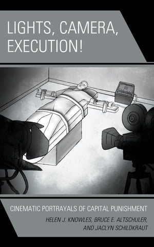 Lights, Camera, Execution! Cinematic Portrayals of Capital Punishment【電子書籍】[ Bruce E. Altschuler ]