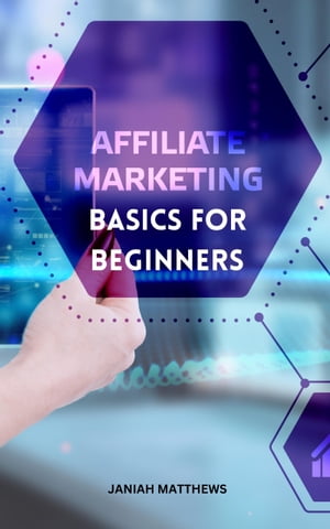 Affiliate Marketing Basics For Beginners Effective Strategies To Create A Successful Affiliate Marketing Business Generate Passive Income In Online Marketing For Complete Beginner【電子書籍】 Janiah Matthews