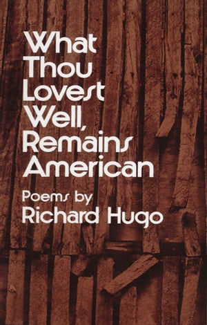 What Thou Lovest Well, Remains American: Poems【電子書籍】[ Richard Hugo ]