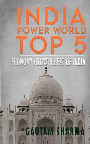 INDIA POWER WORLD TOP 5 ECONOMY GROWTH BEST OF INDIA【電子書籍】 Gautam Sharma