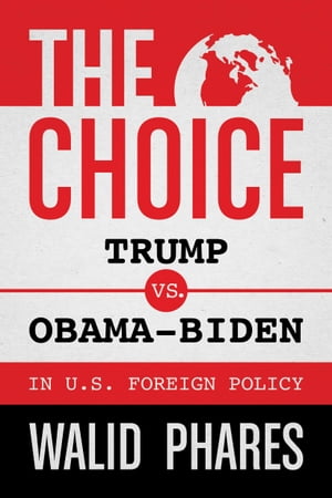 The Choice Trump vs. Obama-Biden in U.S. Foreign Policy【電子書籍】 Walid Phares