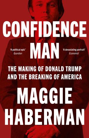 Confidence Man: The Making of Donald Trump and the Breaking of America【電子書籍】 Maggie Haberman