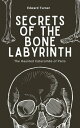 Secrets of the Bone Labyrinth: The Haunted Catacombs of Paris【電子書籍】[ Edward Turn...