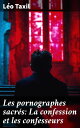 Les pornographes sacr?s: La confession et les confesseurs Appendice: Pieuses exhortations, par Monseigneur Claret; M?chialogie, par le R. P. Debreyne