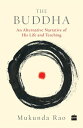 The Buddha An Alternative Narrative of His Life and Teaching【電子書籍】 Mukunda Rao