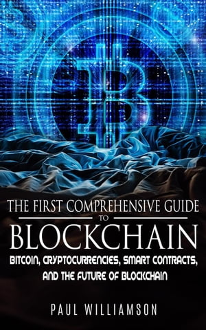 The First Comprehensive Guide To Blockchain: Bitcoin, Cryptocurrencies, Smart Contracts, and the Future of Blockchain