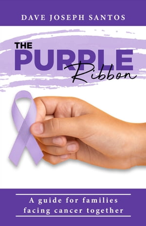 The Purple Ribbon A guide for families facing cancer together【電子書籍】[ Dave Joseph Santos ]