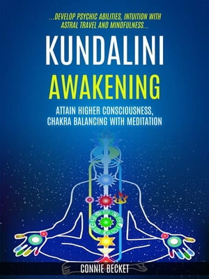 Kundalini Awakening: Attain Higher Consciousness, Chakra Balancing With Meditation (Develop Psychic Abilities, Intuition With Astral Travel And Mindfulness)