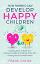 How Parents Can Develop Happy Children: Uplifting Ways to Build Your Kids Social Skills to Transform Them Into Thriving and Successful Adults Best Parenting Books For Becoming Good Parents, 3【電子書籍】 Frank Dixon