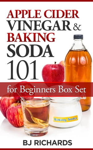 Apple Cider Vinegar Baking Soda 101 for Beginners Box Set【電子書籍】 BJ Richards