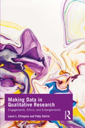 Making Data in Qualitative Research Engagements, Ethics, and Entanglements【電子書籍】 Laura L. Ellingson