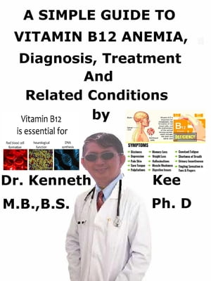 A Simple Guide to Vitamin B12 Anemia, Diagnosis, Treatment and Related Conditions