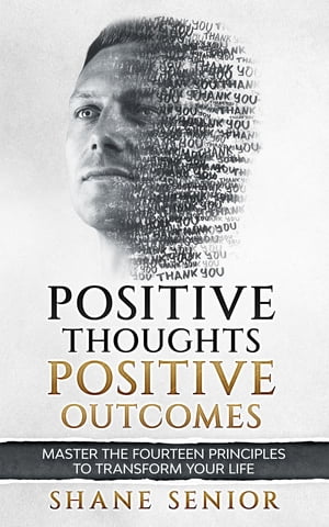 Positive Thoughts Positive Outcomes Master the fourteen principles to transform your life【電子書籍】[ Shane Senior ]
