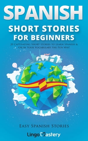 Spanish Short Stories for Beginners 20 Captivating Short Stories to Learn Spanish Grow Your Vocabulary the Fun Way 【電子書籍】 Lingo Mastery