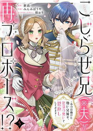 こじらせ兄(※夫)が再プロポーズ!? ~あの日助けた幼い兄妹が、怒濤の勢いで恩返ししてきます~