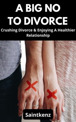 A Big No To Divorce Crushing divorce and enjoying a healthier relationship【電子書籍】[ Saintkenz ]