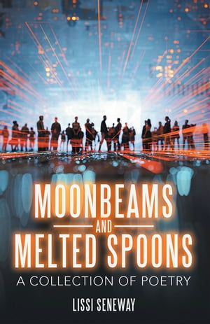 Moonbeams and Melted Spoons A Collection of Poetry【電子書籍】[ Lissi Seneway ]