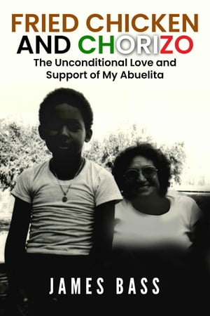 Fried Chicken and Chorizo The Unconditional Love and Support of My Abuelita【電子書籍】[ James Bass ]