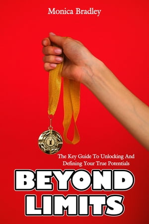 Beyond Limits The key guide To unlocking and defining your true potentials【電子書籍】[ Monica Bradley ]