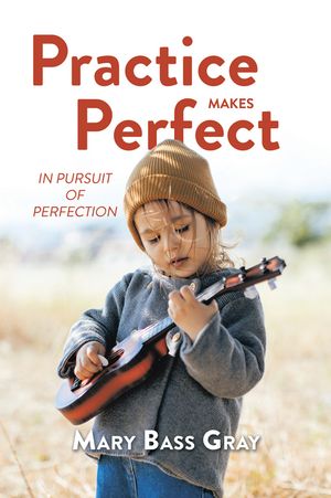 Practice Makes Perfect In Pursuit of Perfection【電子書籍】[ Mary Bass Gray ]