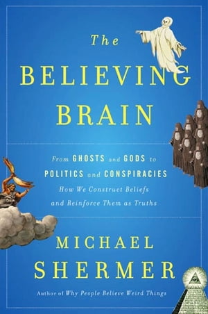 The Believing Brain From Ghosts and Gods to Politics and Conspiracies---How We Construct Beliefs and Reinforce Them as Truths