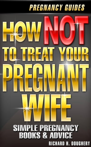 How NOT To Treat Your Pregnant Wife Men, Romance Reality, 3【電子書籍】 Richard H. Doughery
