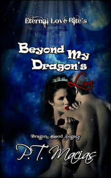 Beyond My Dragon’s Love, Eternal Love Bite’s, Dragon Blood Legacy【電子書籍】[ P.T. Macias ]
