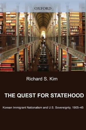 The Quest for Statehood Korean Immigrant Nationalism and U.S. Sovereignty, 1905-1945